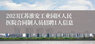 2023江苏淮安工业园区人民医院合同制人员招聘1人信息