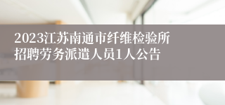 2023江苏南通市纤维检验所招聘劳务派遣人员1人公告