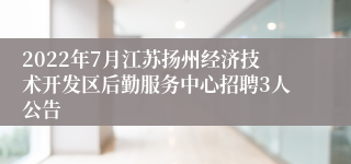 2022年7月江苏扬州经济技术开发区后勤服务中心招聘3人公告