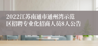 2022江苏南通市通州湾示范区招聘专业化招商人员8人公告