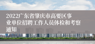 2022广东省肇庆市高要区事业单位招聘工作人员体检和考察通知