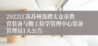 2022江苏苏州选聘太仓市教育装备与勤工俭学管理中心装备管理员1人公告