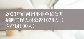 2023年红河州事业单位公开招聘工作人员公告1078人（医疗岗100人）