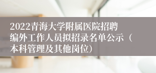 2022青海大学附属医院招聘编外工作人员拟招录名单公示（本科管理及其他岗位）