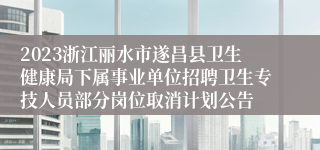 2023浙江丽水市遂昌县卫生健康局下属事业单位招聘卫生专技人员部分岗位取消计划公告