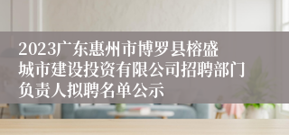 2023广东惠州市博罗县榕盛城市建设投资有限公司招聘部门负责人拟聘名单公示