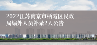 2022江苏南京市栖霞区民政局编外人员补录2人公告