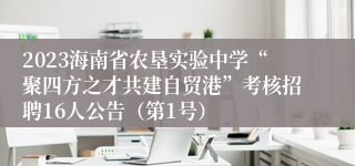 2023海南省农垦实验中学“聚四方之才共建自贸港”考核招聘16人公告（第1号）