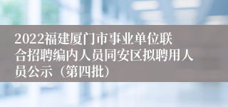 2022福建厦门市事业单位联合招聘编内人员同安区拟聘用人员公示（第四批）