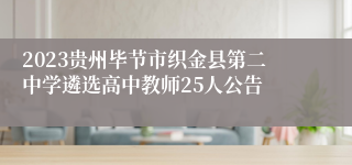 2023贵州毕节市织金县第二中学遴选高中教师25人公告