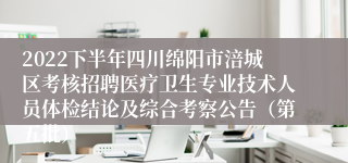 2022下半年四川绵阳市涪城区考核招聘医疗卫生专业技术人员体检结论及综合考察公告（第五批）