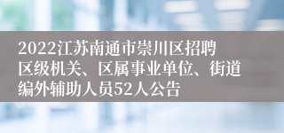 2022江苏南通市崇川区招聘区级机关、区属事业单位、街道编外辅助人员52人公告