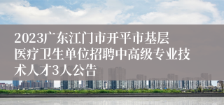 2023广东江门市开平市基层医疗卫生单位招聘中高级专业技术人才3人公告