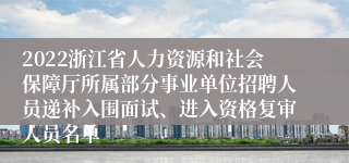 2022浙江省人力资源和社会保障厅所属部分事业单位招聘人员递补入围面试、进入资格复审人员名单