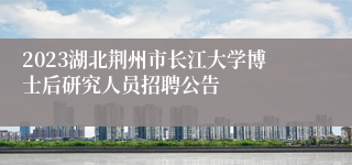 2023湖北荆州市长江大学博士后研究人员招聘公告