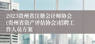 2023贵州省注册会计师协会(贵州省资产评估协会)招聘工作人员方案