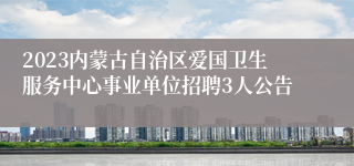 2023内蒙古自治区爱国卫生服务中心事业单位招聘3人公告