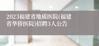 2023福建省地质医院(福建省华侨医院)招聘3人公告