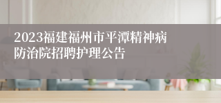 2023福建福州市平潭精神病防治院招聘护理公告