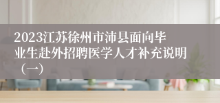 2023江苏徐州市沛县面向毕业生赴外招聘医学人才补充说明（一）