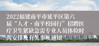 2022福建南平市延平区第六届“人才・南平校园行”招聘医疗卫生紧缺急需专业人员体检时间安排及有关事项通知