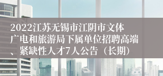 2022江苏无锡市江阴市文体广电和旅游局下属单位招聘高端、紧缺性人才7人公告（长期）