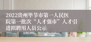 2022贵州毕节市第一人民医院第一批次“人才强市”人才引进拟聘用人员公示