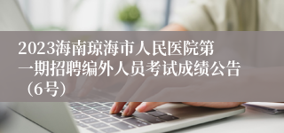 2023海南琼海市人民医院第一期招聘编外人员考试成绩公告（6号）