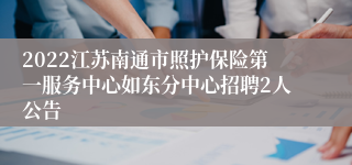 2022江苏南通市照护保险第一服务中心如东分中心招聘2人公告