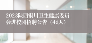 2023陕西铜川卫生健康委员会进校园招聘公告（46人）