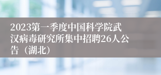 2023第一季度中国科学院武汉病毒研究所集中招聘26人公告（湖北）