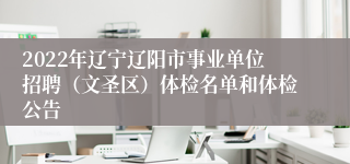 2022年辽宁辽阳市事业单位招聘（文圣区）体检名单和体检公告