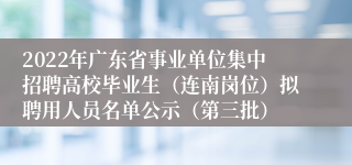 2022年广东省事业单位集中招聘高校毕业生（连南岗位）拟聘用人员名单公示（第三批）