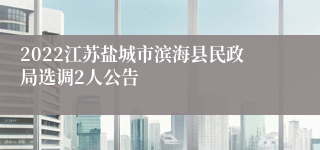 2022江苏盐城市滨海县民政局选调2人公告