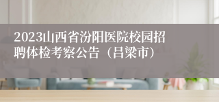 2023山西省汾阳医院校园招聘体检考察公告（吕梁市）