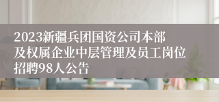 2023新疆兵团国资公司本部及权属企业中层管理及员工岗位招聘98人公告