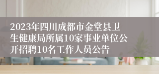 2023年四川成都市金堂县卫生健康局所属10家事业单位公开招聘10名工作人员公告