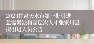 2023甘肃天水市第一批引进急需紧缺和高层次人才张家川县拟引进人员公告