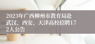 2023年广西柳州市教育局赴武汉、西安、天津高校招聘172人公告