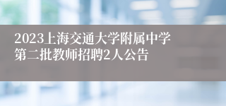 2023上海交通大学附属中学第二批教师招聘2人公告