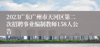 2023广东广州市天河区第二次招聘事业编制教师158人公告