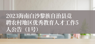 2023海南白沙黎族自治县竞聘农村地区优秀教育人才工作5人公告（1号）