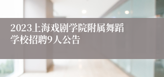 2023上海戏剧学院附属舞蹈学校招聘9人公告