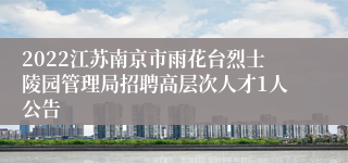 2022江苏南京市雨花台烈士陵园管理局招聘高层次人才1人公告