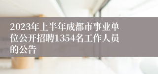 2023年上半年成都市事业单位公开招聘1354名工作人员的公告