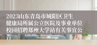 2023山东青岛市城阳区卫生健康局所属公立医院及事业单位校园招聘郑州大学站有关事宜公告