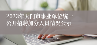 2023年天门市事业单位统一公开招聘加分人员情况公示