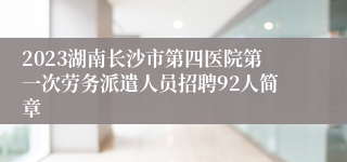 2023湖南长沙市第四医院第一次劳务派遣人员招聘92人简章