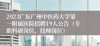 2023广东广州中医药大学第一附属医院招聘19人公告（专职科研岗位、技师岗位）