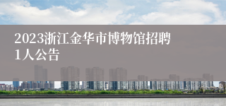 2023浙江金华市博物馆招聘1人公告